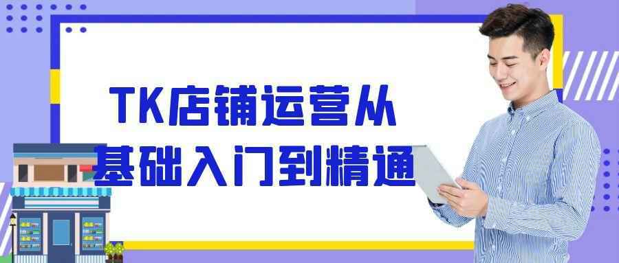 TK店铺运营从基础入门到精通-创新研习社