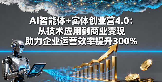 AI智能体+实体创业营4.0：从技术应用到商业变现 助力企业运营效率提升300%-创新研习社
