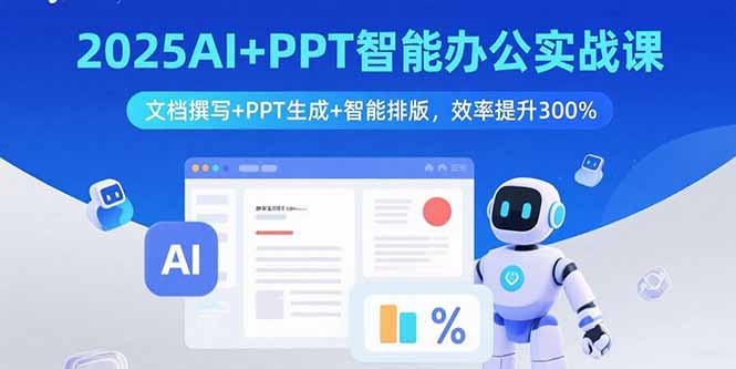 2025AI+PPT智能办公实战课:文档撰写+PPT生成+智能排版,效率提升300%-创新研习社
