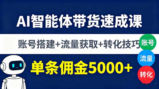 AI智能体带货速成课，账号搭建+流量获取+转化技巧，单条佣金5000+-创新研习社