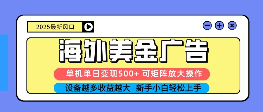2025吃肉海外美金广告，单机单日变现500+，矩阵可无限放大，新手小白轻松上手-创新研习社