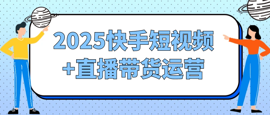 2025快手短视频+直播带货运营-创新研习社