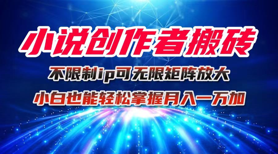 小说创作者搬砖玩法,不限制IP简单无脑 可矩阵无限放大小白也能实现轻…-创新研习社