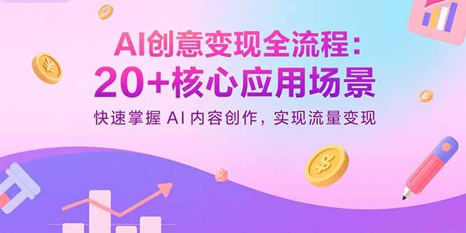AI创意变现全流程:20+核心应用场景,快速掌握AI内容创作,实现流量变现-创新研习社