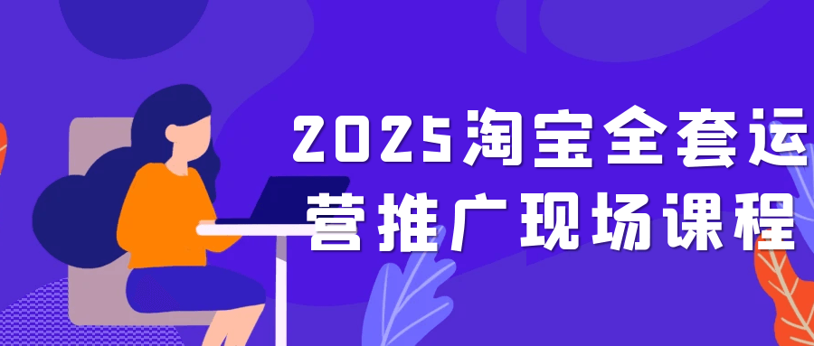 2025淘宝全套运营推广现场课程-创新研习社
