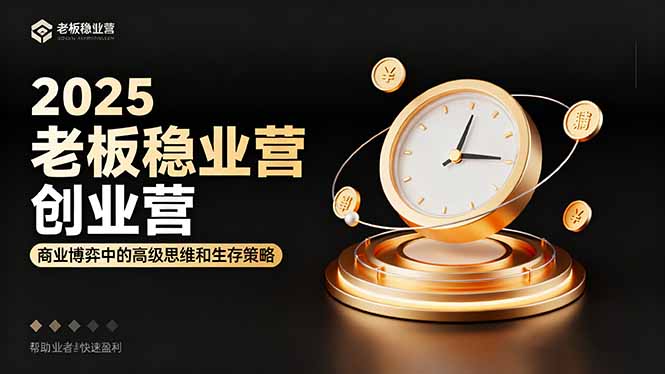 2025老板稳赚创业营：商业博弈中高级思维和生存策略，帮助创业者快速盈利-创新研习社