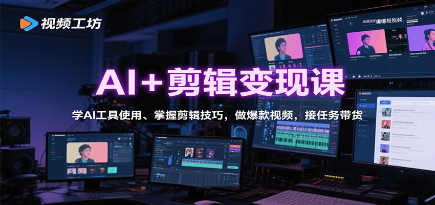 AI+剪辑变现课：学AI工具使用、掌握剪辑技巧，做爆款视频，接任务带货-创新研习社
