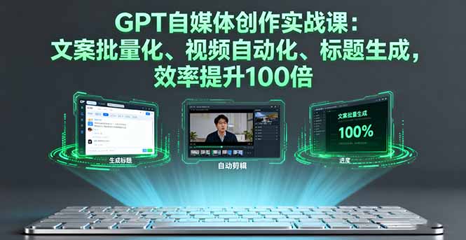 GPT自媒体创作实战课：文案批量化、视频自动化、标题生成，效率提升100倍-创新研习社