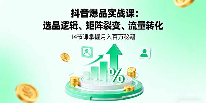 抖音爆品实战课：选品逻辑、矩阵裂变、流量转化，14节课掌握月入百万秘籍-创新研习社