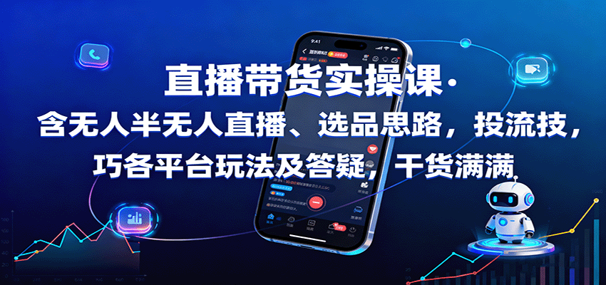 直播带货实操课：含无人半无人直播、选品思路，投流技巧，各平台玩法及答疑，干货满满-创新研习社