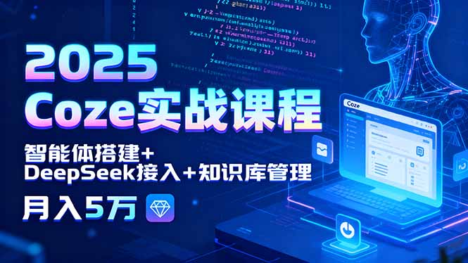 2025 Coze实战课程,智能体搭建+DeepSeek接入+知识库管理,月入5万-创新研习社