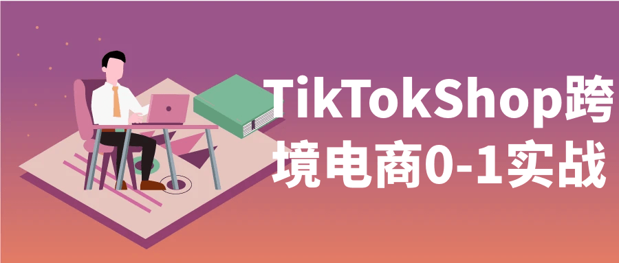 TikTokShop跨境电商0-1实战-创新研习社