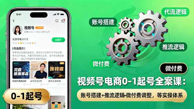 视频号电商0-1起号全案课:账号搭建+推流逻辑+微付费调整,等实操体系-创新研习社