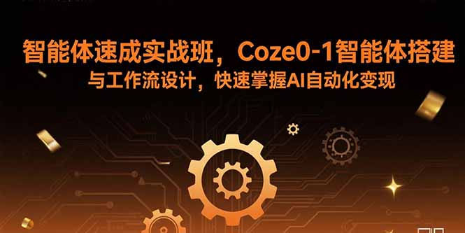 智能体速成实战班,Coze0-1智能体搭建与工作流设计,快速掌握AI自动化变现-创新研习社