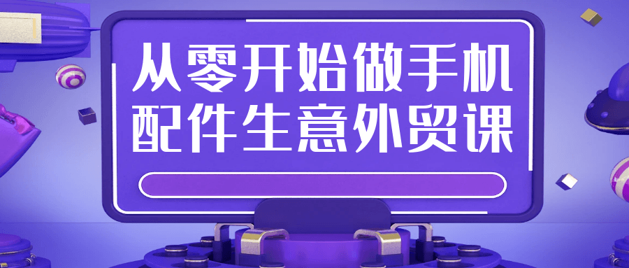 从零开始做手机配件生意外贸课-创新研习社