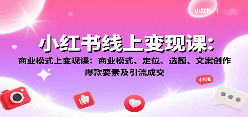 小红书线上变现课：商业模式、定位、选题、文案创作、爆款要素及引流成交-创新研习社
