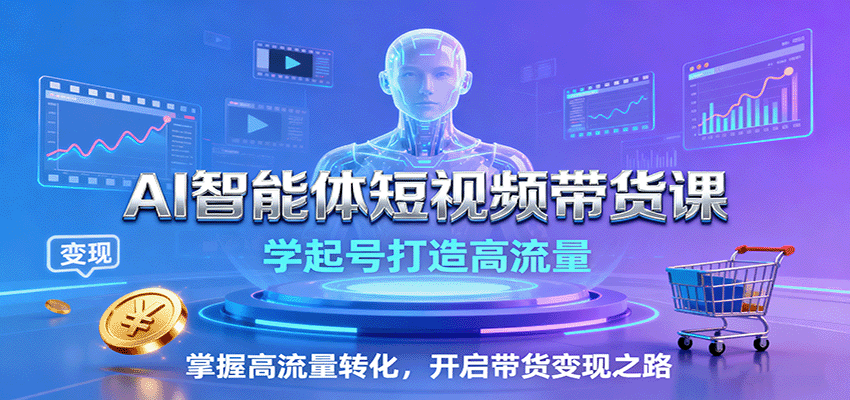 AI智能体短视频带货课：学起号打造高流量，掌握高流量转化，开启带货变现之路-创新研习社